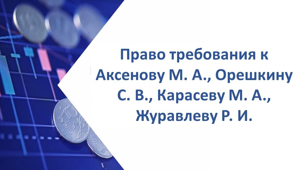 Право требования к Аксенову Михаилу Александровичу, Орешкину Сергею Владимировичу, Карасеву Михаилу Альбертовичу, Журавлеву Роману Игоревичу солидарно в размере 31 577 506,16 руб.