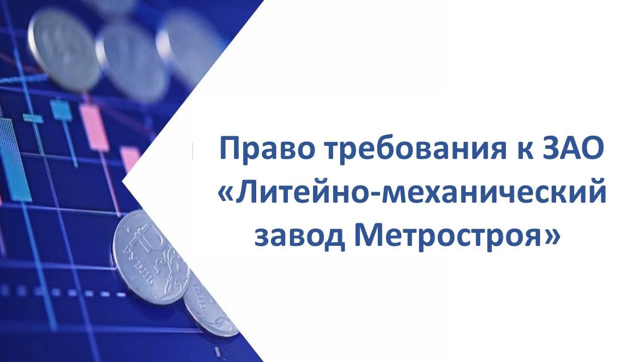 Лот №47, Право требования к ЗАО «Литейно-механический завод Метростроя» (ИНН 7810296528) в размере 59 539 704,91 руб.