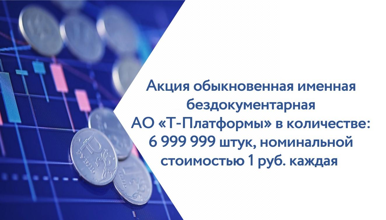 Акция обыкновенная именная бездокументарная АО «Т-Платформы» в количестве: 6 999 999 штук, номинальной стоимостью 1 руб. каждая, регистрационный номер: 1-01-13723-А