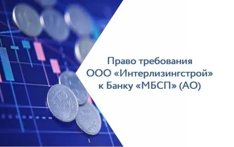 Право требования ООО «Интерлизингстрой» к Банку «МБСП» (АО) в размере 1 520 667,02 руб., основание: выписка из реестра требований кредиторов Банка «МБСП» (АО) от 12.11.2024 (дата уведомления о включении 18.12.2018 № 695-ВА)