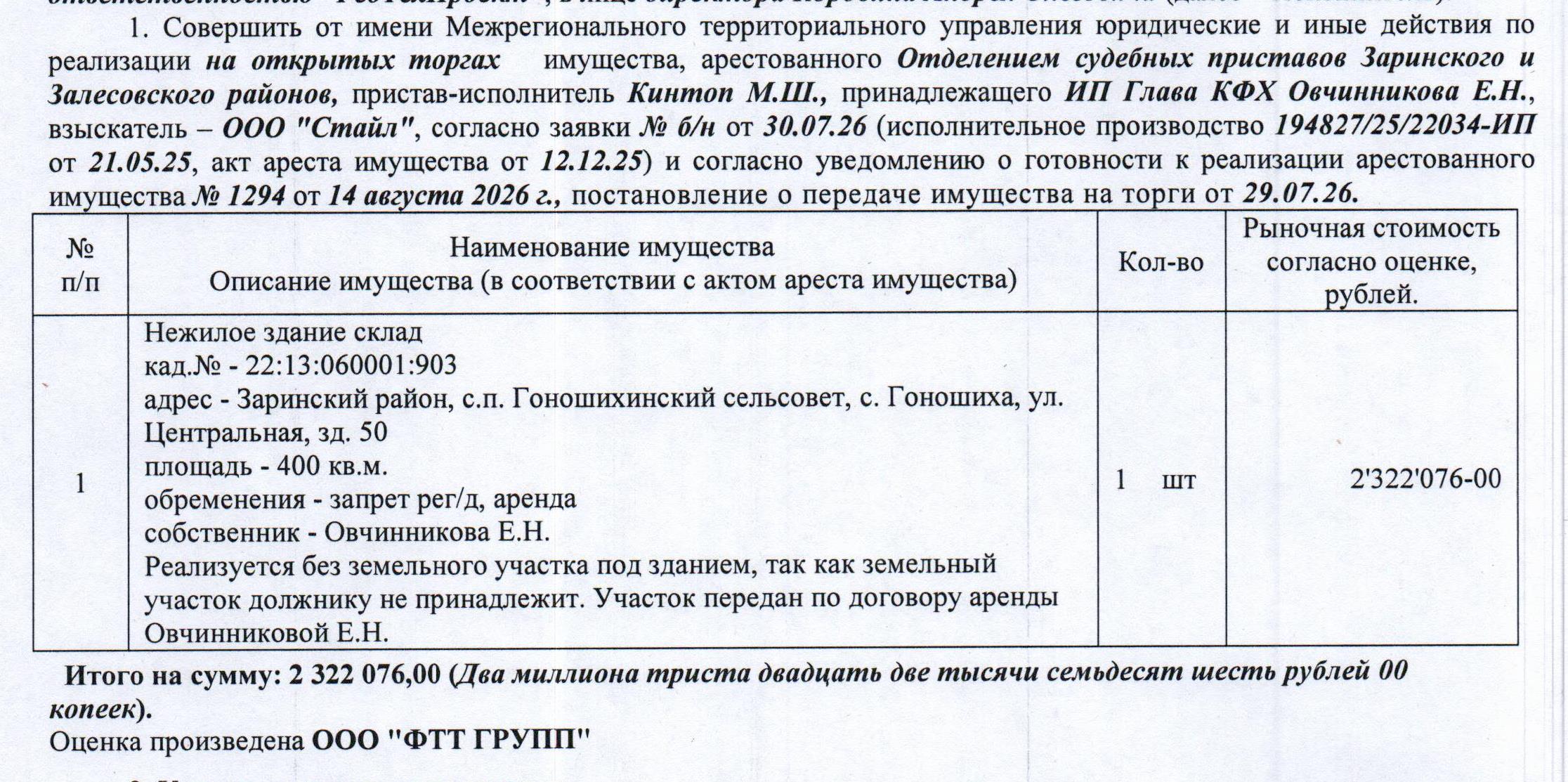 Лот№4 Нежилое здание (склад), 2021 г.п., кадастровый № 22:13:060001:903, площадь 400 кв.м., количество этажей - 1, адрес: Алтайский край, Заринский район, с.п. Гоношихинский сельсовет, с. Гоношиха, ул. Центральная, зд. 50. Реализуется без земельного участка под зданием, так как земельный участок должнику не принадлежит. Участок передан по договору аренды Овчинниковой Е.Н. Начальная цена 2 322 076 руб. 00 коп. (Овчинникова Е.Н., запрет на совершение регистрационных действий, аренда) (1294).