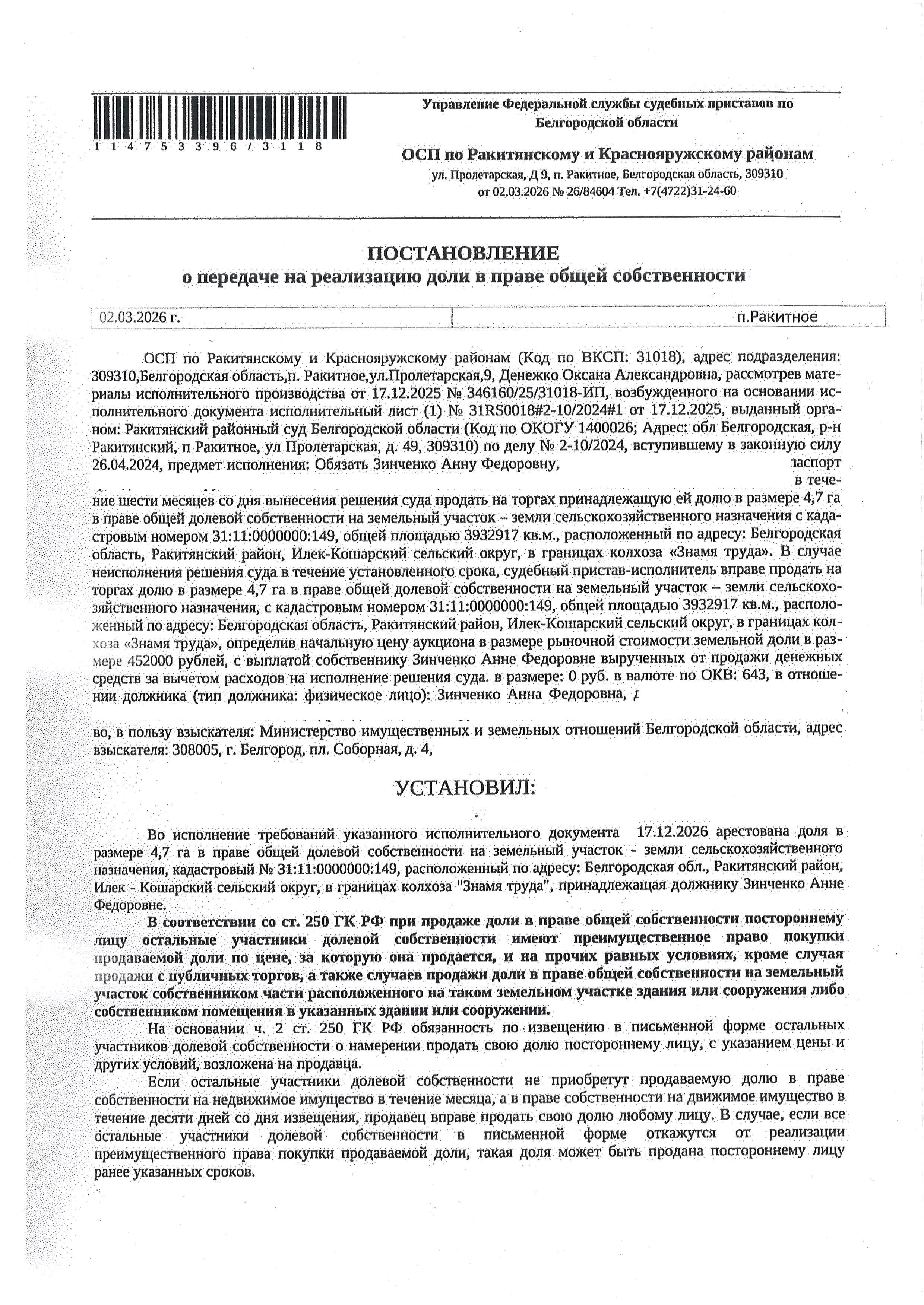 Доля в размере 4,7 га в праве общей долевой собственности на земельный участок площадью 3144750 кв. м, кадастровый номер 31:11:0000000:149. Имущество обременено: арест, запрещение регистрации. Имущество принадлежит на праве собственности Зинченко А.Ф. Взыскатель: Министерство имущественных и земельных отношений Белгородской области. Основание реализации: исполнительный лист Ракитянского районного суда Белгородской области от 17.12.2025 № 31RS0018#2-10/2024#1