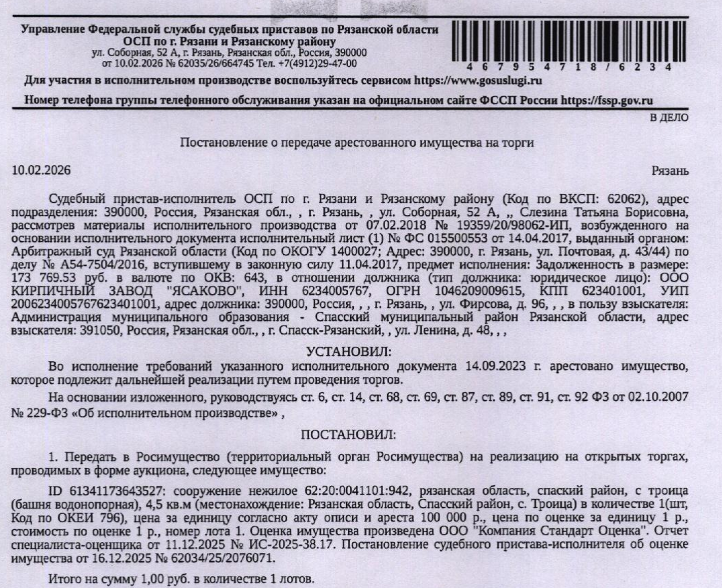 Сооружение – башня Рожновского, скважина, наименование: башня Рожновского, скважина, к.н. 62:20:0041101:942, площадь 4,5 кв.м, глубина 75 м, местоположение: Рязанская обл, Спасский район, с. Троица. Согласно ответу Администрации Рязанского МО информация о собственнике з/у, на котором расположен объект нед-ти, отсутствует. Согласно информации из отчета об оценке здание полностью разрушено(см. Извещение).Взыскатель:Администрация МО–Спасский МР Рязанской обл. Должник: ООО Кирпичный завод «Ясаково».