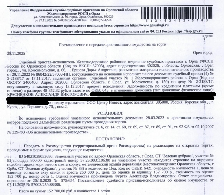 Земельный участок, категория земель: земли населенных пунктов, виды разрешенного использования: для садоводства, кадастровый номер 57:25:0031106:80, площадь 800 кв.м, местоположение: Орловская область, г Орёл, СТ "Зеленая дубрава", участок № 83. На указанном участке находится строение на кирпичах, подобие гаража коричневого цвета, корпус металлический, крыша деревянная. Взыскатель: ООО Центр Инвест.