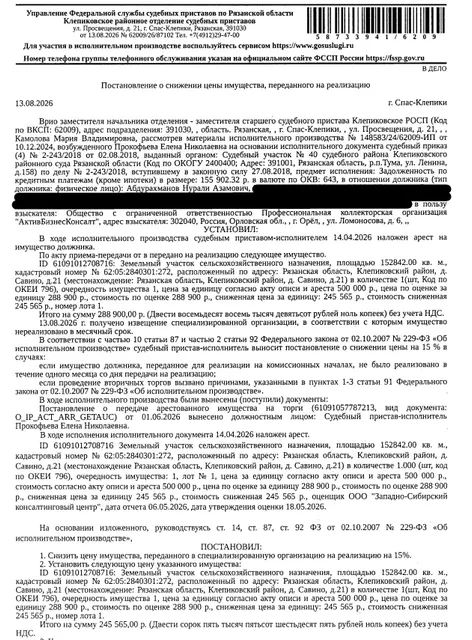 Земельный участок, категория земель: земли сельскохозяйственного назначения, виды разрешенного использования: для сельскохозяйственного производства, площадь 152842 +/- 3421 кв.м., кадастровый номер 62:05:2840301:272, местоположение: Рязанская обл, р-н Клепиковский, д Савино, дом 21. См. Извещение. Вид ограничений (обременений): ограничения прав на земельный участок, предусмотренные ст. 56 ЗК РФ. Взыскатель: ООО ПКО «АктивБизнесКонсалт». Должник: Абдурахманов Н.А.