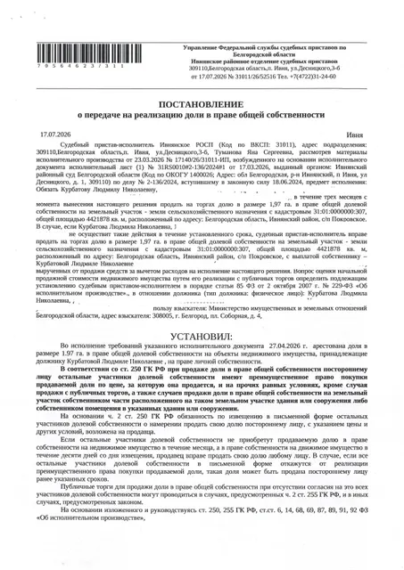 Доля в размере 1,97 га в праве общей долевой собственности на земельный участок площадью 2583578 кв. м, кадастровый номер 31:01:0000000:307. Имущество обременено: арест, запрещение регистрации. Имущество принадлежит на праве собственности Курбатовой Л.Н. Взыскатель: Министерство земельных и имущественных отношений Белгородской области. Основание реализации: исполнительный лист Ивнянского районного суда Белгородской области по делу № 2-136/2024 от 15.05.2024.
