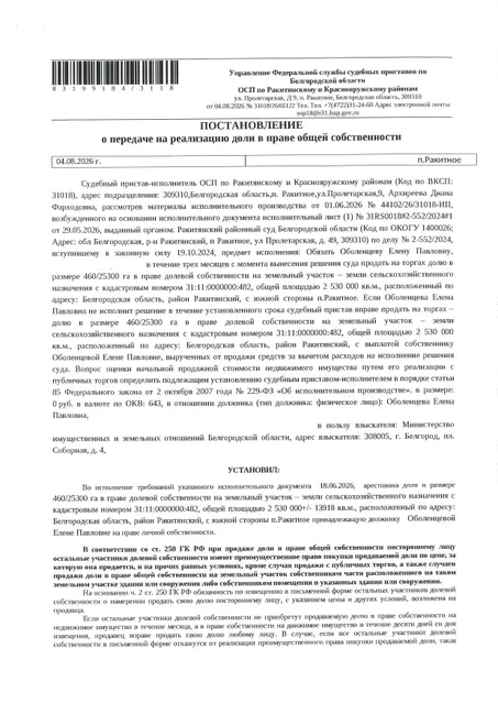 Доля в размере 460/25300 га в праве общей долевой собственности на земельный участок площадью 2530000 кв. м, кадастровый номер 31:11:0000000:482. Имущество обременено: арест, запрещение регистрации. Имущество принадлежит на праве собственности Оболенцевой Е.П. Взыскатель: Министерство земельных и имущественных отношений Белгородской области. Основание реализации: исполнительный лист Ракитянского районного суда Белгородской области по делу № 2-552/2024 от 09.09.2024.